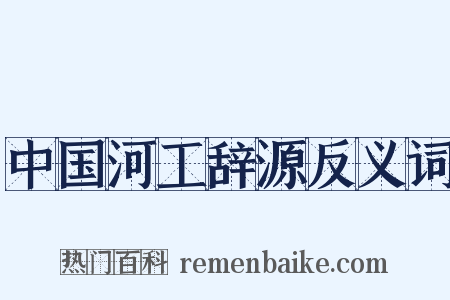 中国河工辞源反义词是什么意思的图片